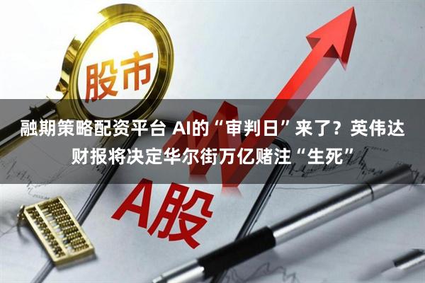 融期策略配资平台 AI的“审判日”来了?英伟达财报将决定华尔街万亿赌注“生死”