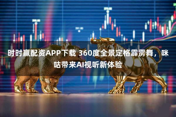 时时赢配资APP下载 360度全景定格霹雳舞，咪咕带来AI视听新体验