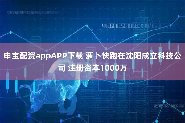 申宝配资appAPP下载 萝卜快跑在沈阳成立科技公司 注册资本1000万