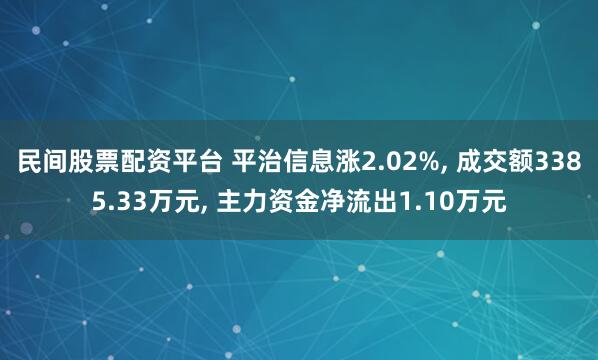 民间股票配资平台 平治信息涨2.02%, 成交额3385.33万元, 主力资金净流出1.10万元