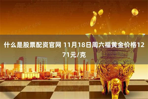 什么是股票配资官网 11月18日周六福黄金价格1271元/克